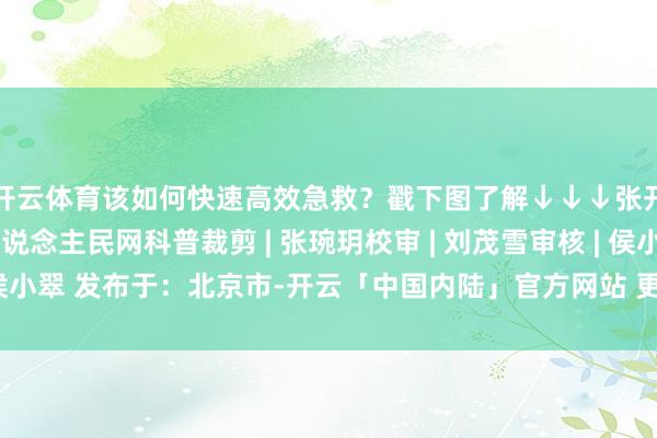 开云体育该如何快速高效急救？戳下图了解↓↓↓张开剩余61%源头 |东说念主民网科普裁剪 | 张琬玥校审 | 刘茂雪审核 | 侯小翠 发布于：北京市-开云「中国内陆」官方网站 更高效、更智能、更环保