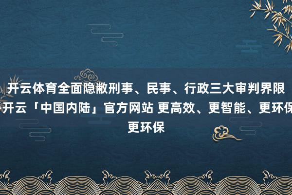 开云体育全面隐敝刑事、民事、行政三大审判界限-开云「中国内陆」官方网站 更高效、更智能、更环保