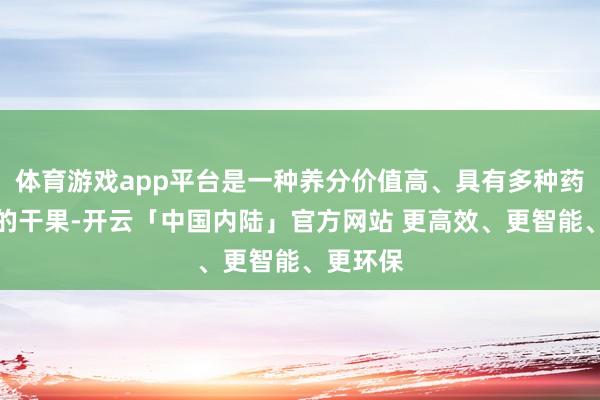 体育游戏app平台是一种养分价值高、具有多种药用价值的干果-开云「中国内陆」官方网站 更高效、更智能、更环保