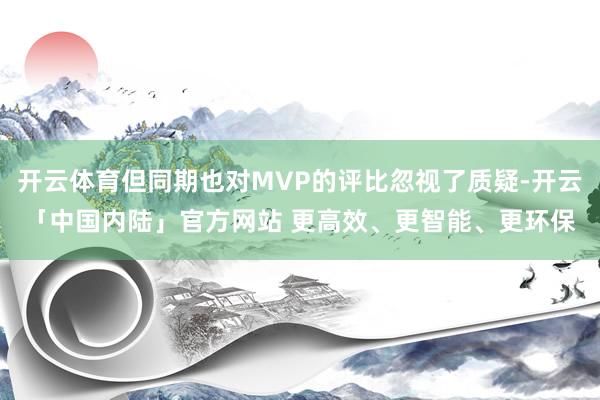 开云体育但同期也对MVP的评比忽视了质疑-开云「中国内陆」官方网站 更高效、更智能、更环保