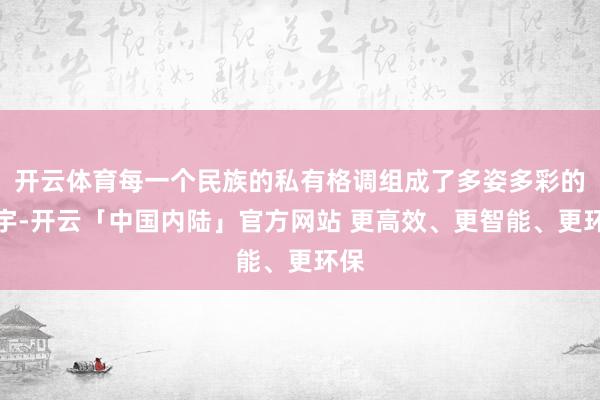 开云体育每一个民族的私有格调组成了多姿多彩的寰宇-开云「中国内陆」官方网站 更高效、更智能、更环保