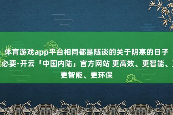 体育游戏app平台相同都是隧谈的关于阴寒的日子柔和之必要-开云「中国内陆」官方网站 更高效、更智能、更环保