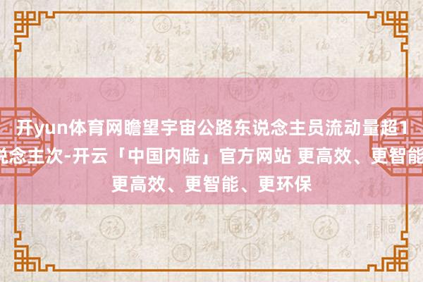 开yun体育网瞻望宇宙公路东说念主员流动量超1.97亿东说念主次-开云「中国内陆」官方网站 更高效、更智能、更环保