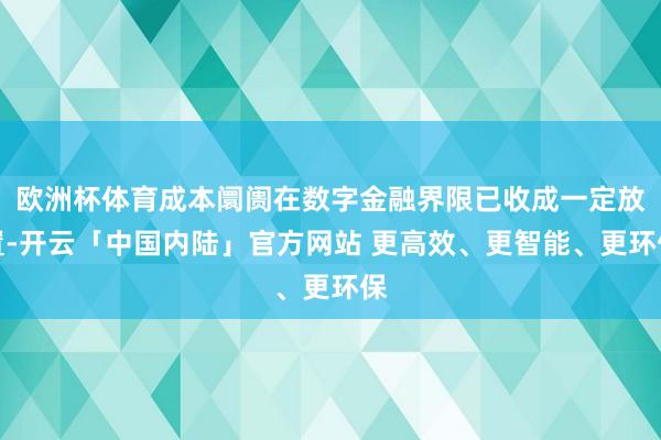 欧洲杯体育成本阛阓在数字金融界限已收成一定放置-开云「中国内陆」官方网站 更高效、更智能、更环保