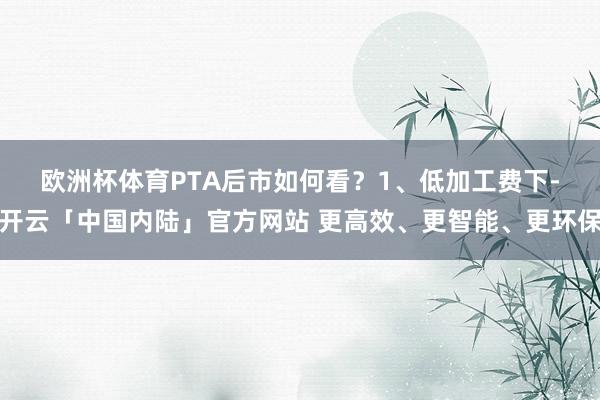 欧洲杯体育PTA后市如何看？　　1、低加工费下-开云「中国内陆」官方网站 更高效、更智能、更环保