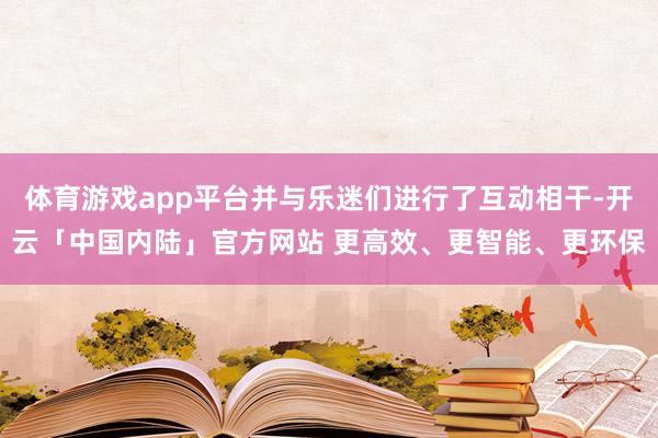 体育游戏app平台并与乐迷们进行了互动相干-开云「中国内陆」官方网站 更高效、更智能、更环保