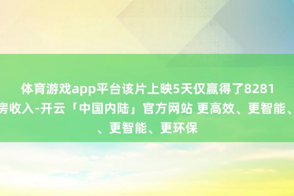 体育游戏app平台该片上映5天仅赢得了8281万的票房收入-开云「中国内陆」官方网站 更高效、更智能、更环保