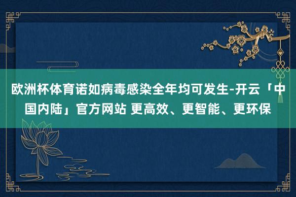 欧洲杯体育诺如病毒感染全年均可发生-开云「中国内陆」官方网站 更高效、更智能、更环保